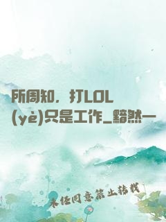 眾所周知，打LOL職業(yè)只是工作