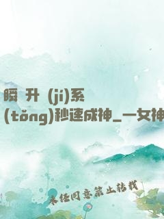瞬間升級(jí)系統(tǒng)秒速成神