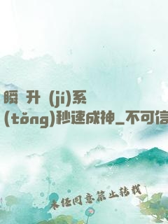 瞬間升級(jí)系統(tǒng)秒速成神