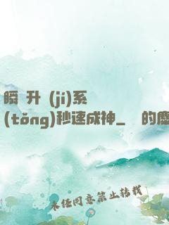 瞬間升級(jí)系統(tǒng)秒速成神
