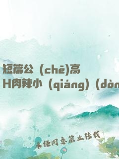 短篇公車(chē)高H肉辣小強(qiáng)動(dòng)漫
