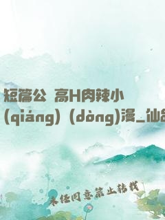 短篇公車高H肉辣小強(qiáng)動(dòng)漫