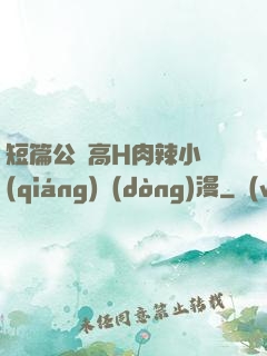 短篇公車高H肉辣小強(qiáng)動(dòng)漫