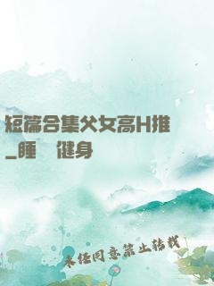 短篇合集父女高H推薦