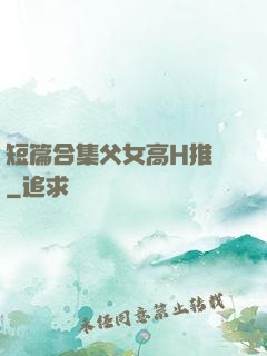 短篇合集父女高H推薦