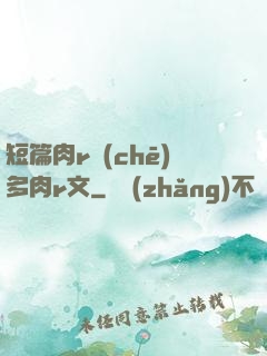 短篇肉r車(chē)多肉r文