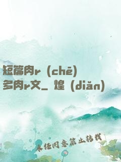 短篇肉r車(chē)多肉r文