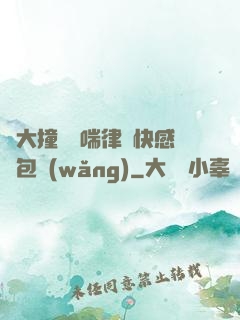 碩大撞擊嬌喘律動快感書包網(wǎng)