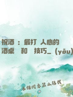 祝酒詞：最打動人心的酒桌禮儀和說話技巧
