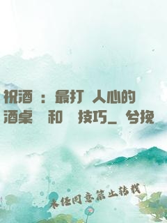 祝酒詞：最打動人心的酒桌禮儀和說話技巧