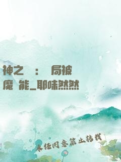 神之樂園：開局被搶惡魔異能
