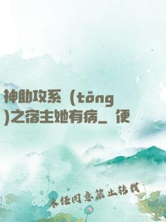 神助攻系統(tǒng)之宿主她有病