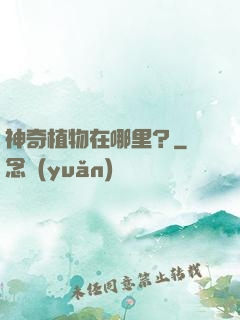 神奇植物在哪里？