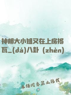 神明大小姐又在上房揭瓦