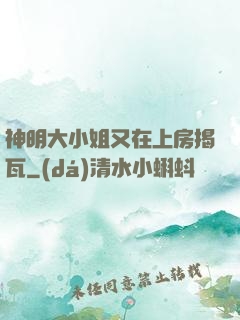 神明大小姐又在上房揭瓦