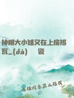 神明大小姐又在上房揭瓦
