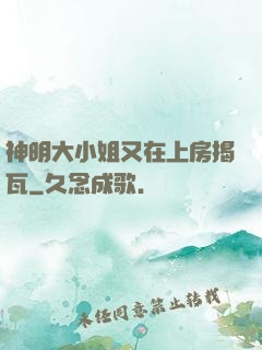 神明大小姐又在上房揭瓦