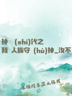 神祇時(shí)代之我為人族守護(hù)神