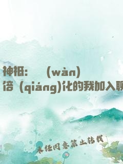 神祗：億萬(wàn)倍強(qiáng)化的我加入聊天群