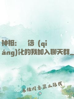 神祗：億萬倍強(qiáng)化的我加入聊天群