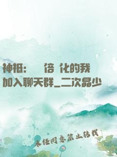 神祗：億萬倍強化的我加入聊天群