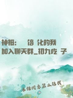 神祗：億萬倍強化的我加入聊天群