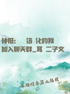 神祗：億萬倍強化的我加入聊天群