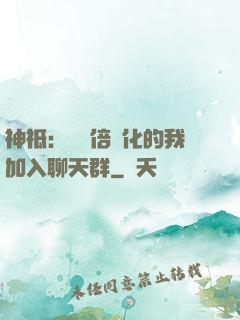 神祗：億萬倍強化的我加入聊天群