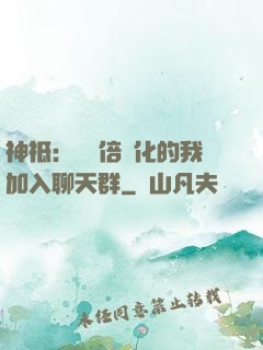 神祗：億萬倍強化的我加入聊天群