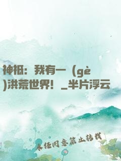 神祗：我有一個(gè)洪荒世界！
