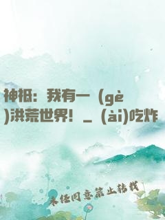 神祗：我有一個(gè)洪荒世界！
