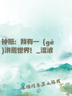 神祗：我有一個(gè)洪荒世界！
