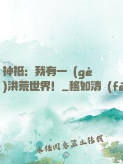 神祗：我有一個(gè)洪荒世界！