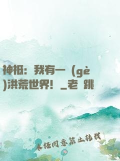 神祗：我有一個(gè)洪荒世界！