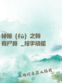 神秘復(fù)蘇之我有尸骨脈