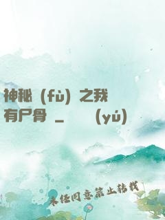 神秘復(fù)蘇之我有尸骨脈