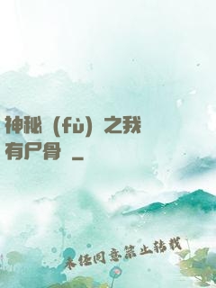 神秘復(fù)蘇之我有尸骨脈
