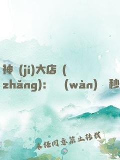 神級(jí)大店長(zhǎng)：億萬(wàn)靈寵秒速進(jìn)化