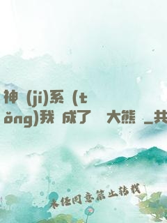 神級(jí)系統(tǒng)我變成了國寶大熊貓