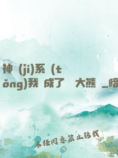 神級(jí)系統(tǒng)我變成了國寶大熊貓