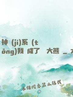 神級(jí)系統(tǒng)我變成了國寶大熊貓