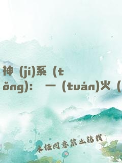神級(jí)系統(tǒng)：從一團(tuán)火開(kāi)始成神