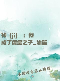 神級(jí)選擇：我成了魔皇之子
