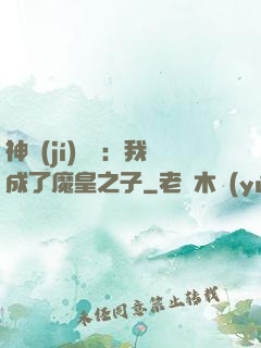 神級(jí)選擇：我成了魔皇之子