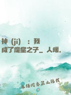 神級(jí)選擇：我成了魔皇之子