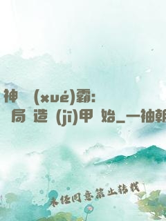 神級學(xué)霸：開局從造機(jī)甲開始