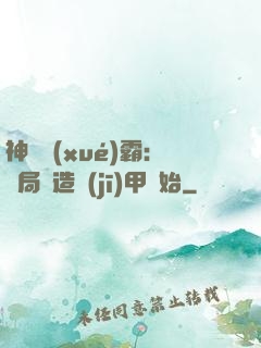 神級學(xué)霸：開局從造機(jī)甲開始
