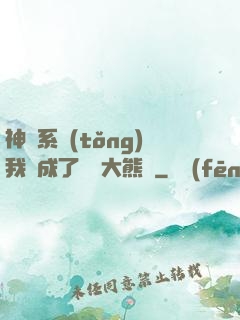 神級系統(tǒng)我變成了國寶大熊貓