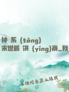 神級系統(tǒng)末世最強供應(yīng)商