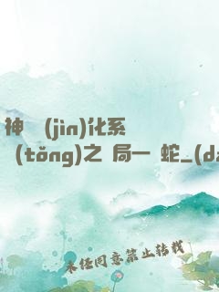 神級進(jìn)化系統(tǒng)之開局一條蛇